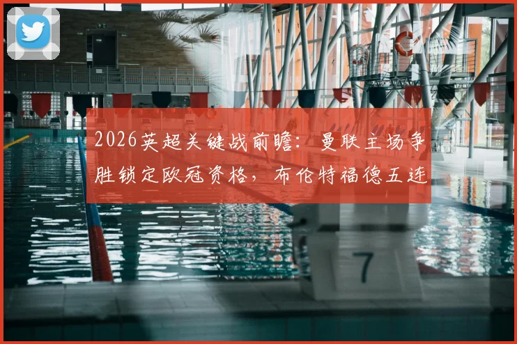 2026英超关键战前瞻：曼联主场争胜锁定欧冠资格，布伦特福德五连平怪圈能否被打破？