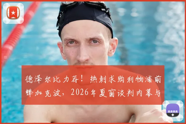 德泽尔比力荐！热刺求购利物浦前锋加克波，2026年夏窗谈判内幕与球员适配性分析