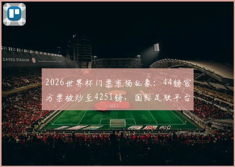 2026世界杯门票市场乱象：44镑官方票被炒至4251镑，国际足联平台售票现状调查