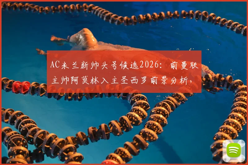 AC米兰新帅头号候选2026：前曼联主帅阿莫林入主圣西罗前景分析，红黑军团重建关键一步