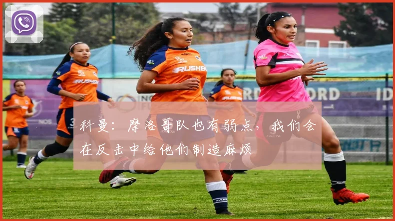 科曼：摩洛哥队也有弱点，我们会在反击中给他们制造麻烦