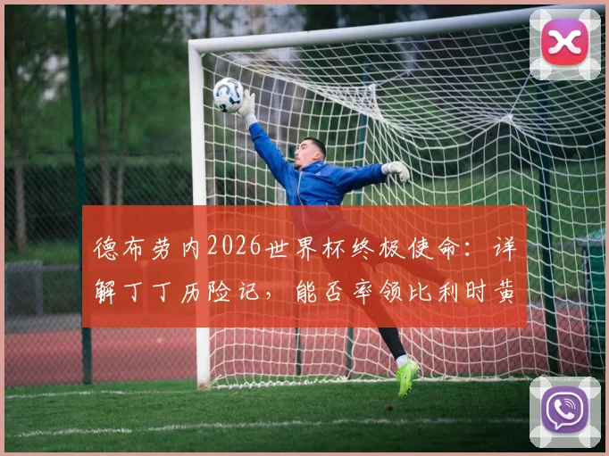 德布劳内2026世界杯终极使命：详解丁丁历险记，能否率领比利时黄金一代圆梦？