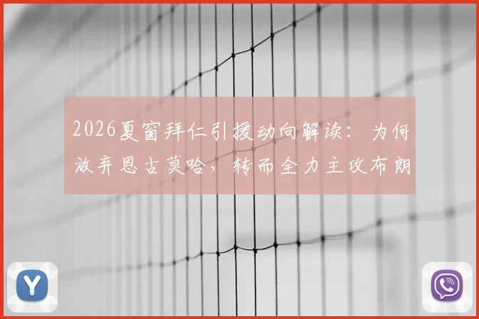 2026夏窗拜仁引援动向解读：为何放弃恩古莫哈，转而全力主攻布朗与萨伊瓦里？
