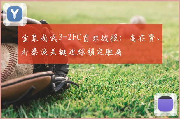 金泉尚武3-2FC首尔战报：高在贤、朴泰浚关键进球锁定胜局