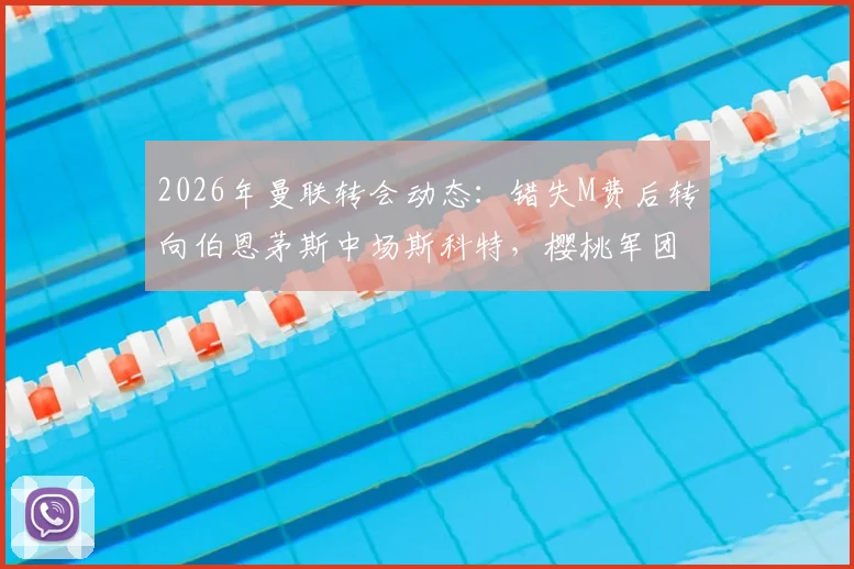 2026年曼联转会动态：错失M费后转向伯恩茅斯中场斯科特，樱桃军团估价高达8000万镑
