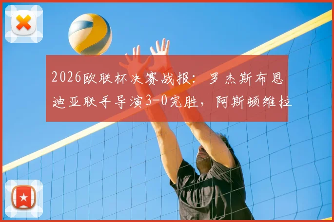 2026欧联杯决赛战报：罗杰斯布恩迪亚联手导演3-0完胜，阿斯顿维拉击溃弗赖堡问鼎冠军