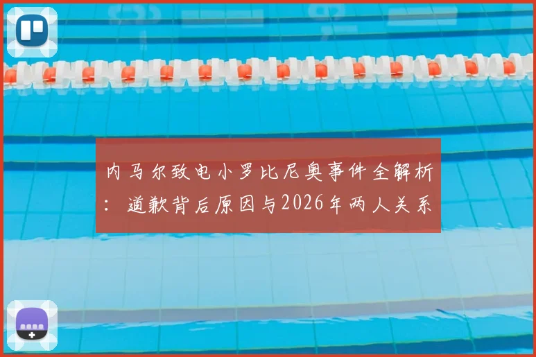 内马尔致电小罗比尼奥事件全解析：道歉背后原因与2026年两人关系现状，最新回应梳理