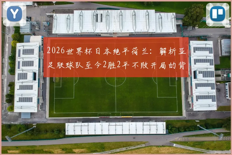 2026世界杯日本绝平荷兰:解析亚足联球队至今2胜2平不败开局的背后原因与未来展望