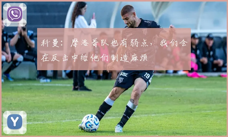 科曼：摩洛哥队也有弱点，我们会在反击中给他们制造麻烦