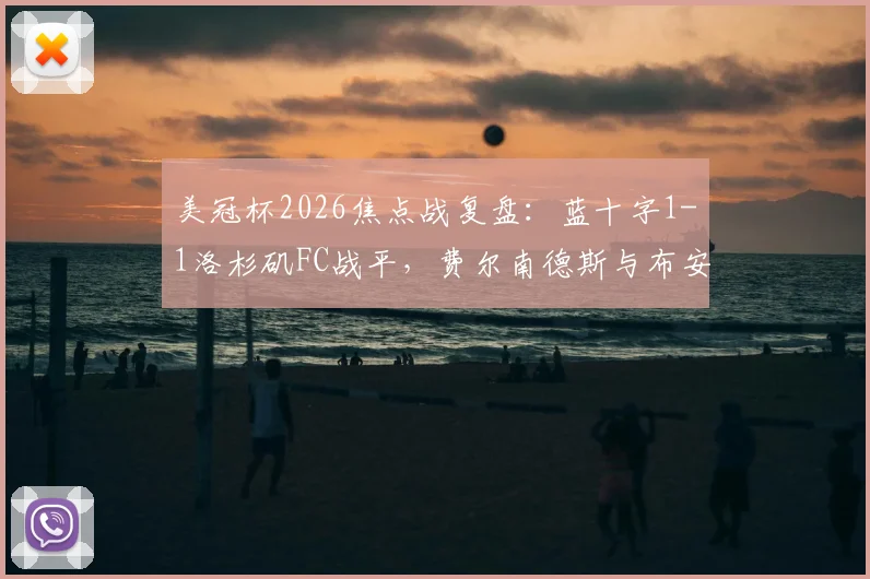 美冠杯2026焦点战复盘：蓝十字1-1洛杉矶FC战平，费尔南德斯与布安加关键点射全解析